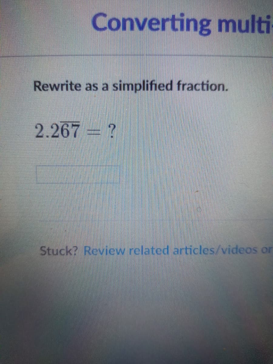 Converting multi
Rewrite as a simplified fraction.
2.267 ?
Stuck? Review related articles/videos or
