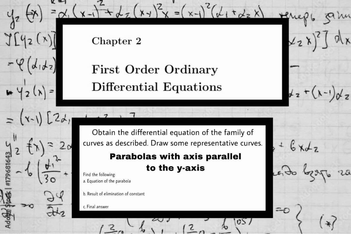 Chapter 2
First Order Ordinary
Differential Equations
= (r-) [Zd;
Obtain the differential equation of the family of
curves as described. Draw some representative curves.
も) 20
+ 6 xdz
Parabolas with axis parallel
to the y-axis
५२-
Find the following
30
a. Equation of the parabola
b. Result of elimination of constant
c Final answer
1057
13, 12,
Adoe Stock | #179681643 S
