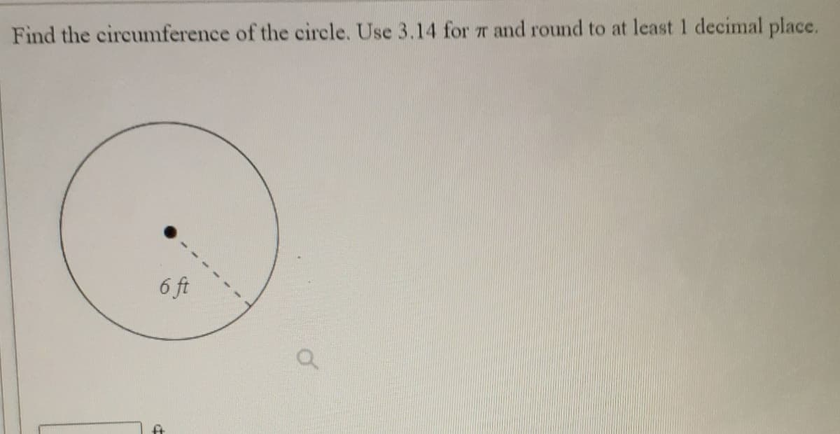 Find the circumference of the circle. Use 3.14 for T and round to at least 1 decimal place.
6 ft
