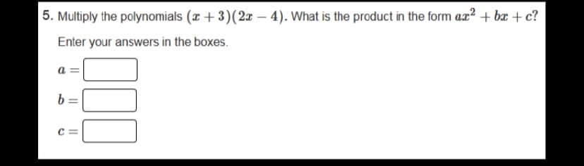 5. Multiply the polynomials (x + 3)(2x – 4). What is the product in the form aæ² + bæ + c?
Enter your answers in the boxes.
c =
100
I| ||
