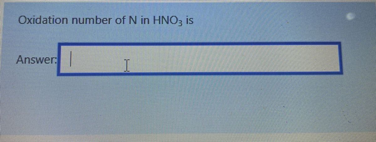 Oxidation number of N in HNO, is
Answer
I
