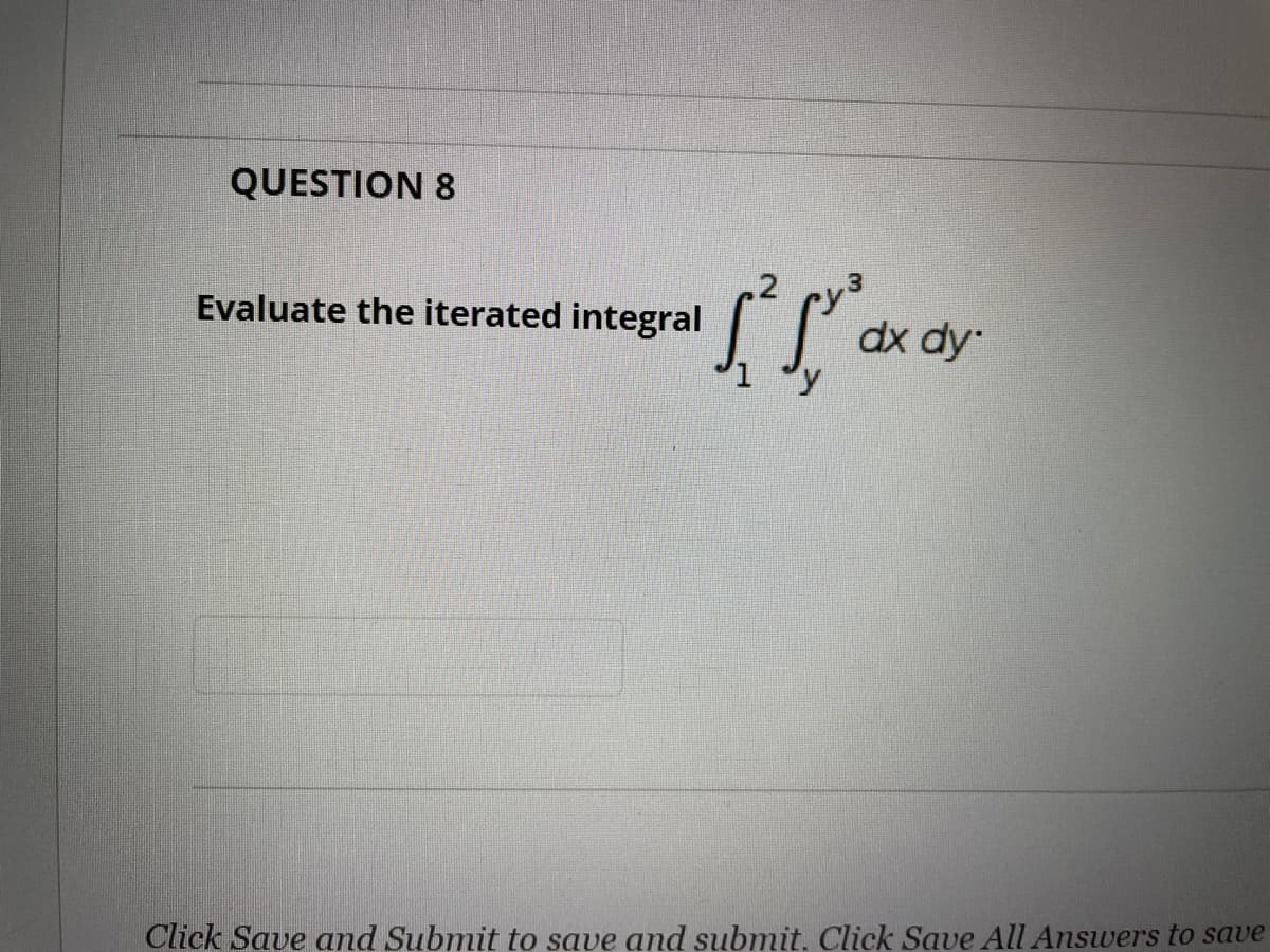 QUESTION 8
Evaluate the iterated integral
dx dy
Click Save and Submit to save and submit. Click Save All Answers to save
