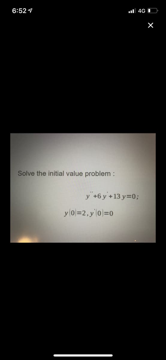 6:52 1
ul 4G I
Solve the initial value problem :
y +6 y +13 y=0;
y (0)=2, y0)=0
