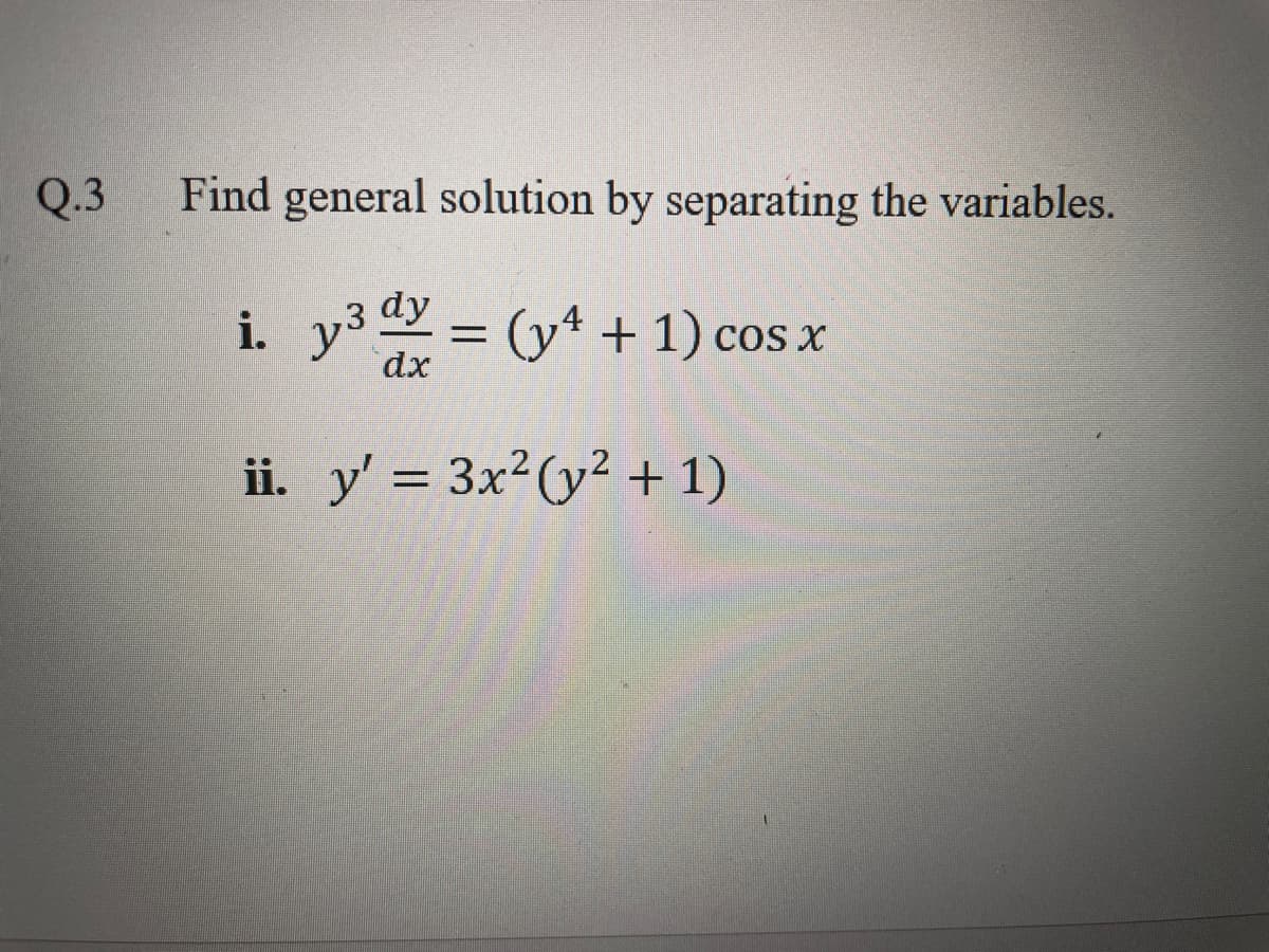 Q.3
Find general solution by separating the variables.
i.
y3 = (yt + 1) cos x
dx
ii. y' = 3x2(y² + 1)
