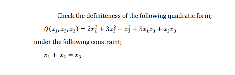 Check the definiteness of the following quadratic form;
Q(x1, X2, X3) = 2xỉ + 3x² – x3 + 5x1x3 + X2X3
under the following constraint;
X1 + x2 = X3
