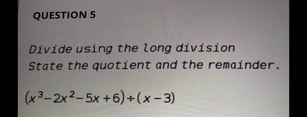 QUESTION 5
Divide using the long division
State the quotient and the remainder.
(x3-2x2-5x+6)+(x-3)
