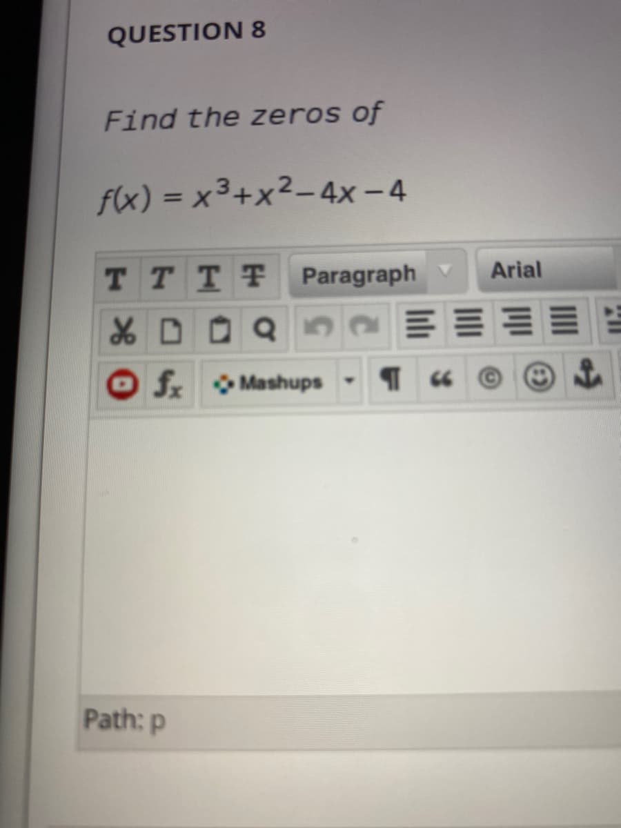 QUESTION 8
Find the zeros of
f(x) = x3+x²-4x - 4
Arial
T TTT Paragraph
XD Q5
O f Mashups
-
Path: p
