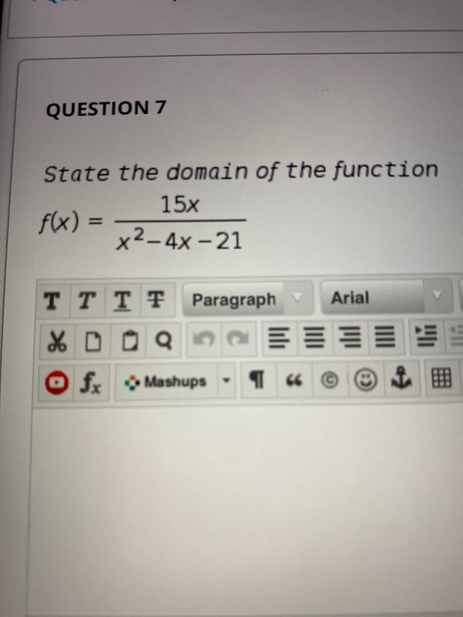 QUESTION 7
State the domain of the function
15x
f(x) =
x2-4x - 21
TTTT
Paragraph v
Arial
O fx
O Mashups
¶ « © O E
