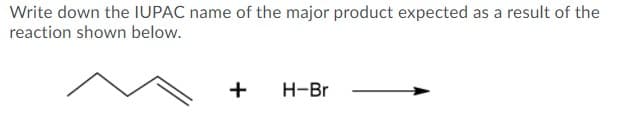 Write down the IUPAC name of the major product expected as a result of the
reaction shown below.
+
H-Br
