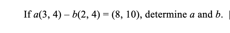 If a(3, 4) – b(2, 4) = (8, 10), determine a and b.
-
