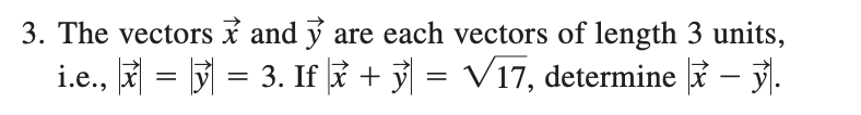 3. The vectors x and y are each vectors of length 3 units,
i.e., = 5 = 3. If + = V17, determine – .
