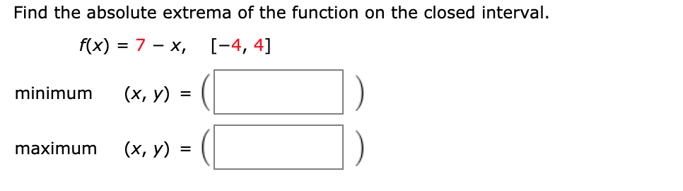 Find the absolute extrema of the function on the closed interval.
f(x) = 7 – x,
-
[-4, 4]
minimum
(х, у)
maximum
(х, у)
