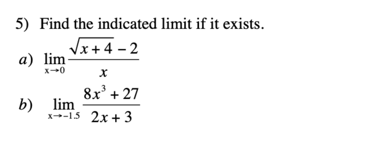 5) Find the indicated limit if it exists.
Vx+4 – 2
а) lim
8х° + 27
3
b) lim
x→-1.5 2x + 3
