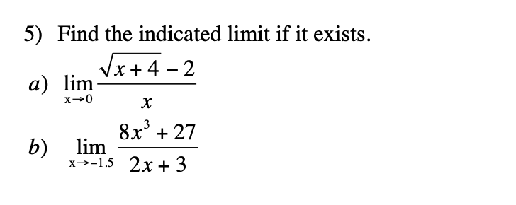 5) Find the indicated limit if it exists.
Vx+ 4 – 2
х +
а) lim
3
8х* + 27
b)
lim
x→-1.5 2x + 3

