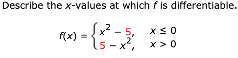 Describe the x-values at which f is differentiable.
Sx² - 5,
2
- 5,
2
x > 0
f(x) :
5 – x*,
