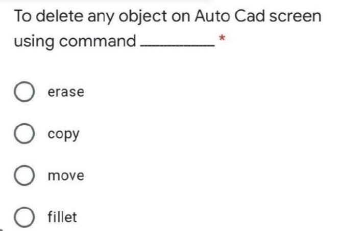 To delete any object on Auto Cad screen
using command.
O erase
O copy
O move
O fillet

