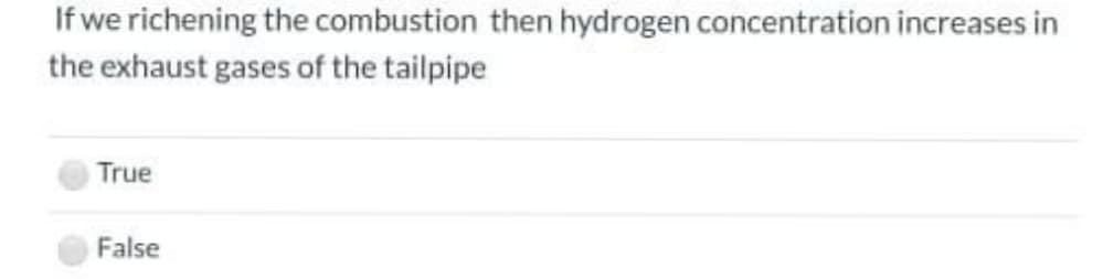 If we richening the combustion then hydrogen concentration increases in
the exhaust gases of the tailpipe
True
False
