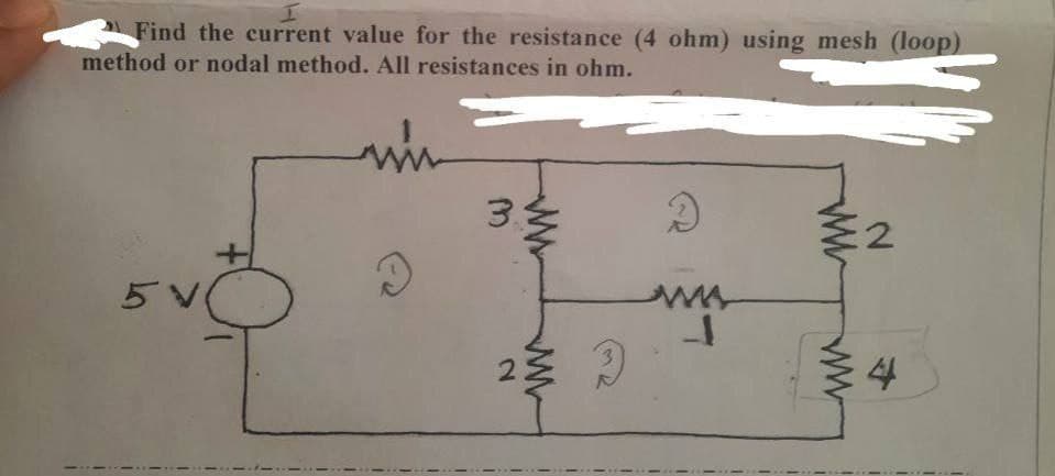 T
Find the current value for the resistance (4 ohm) using mesh (loop)
method or nodal method. All resistances in ohm.
3
D
2
5 V
ww
34
D
2
www