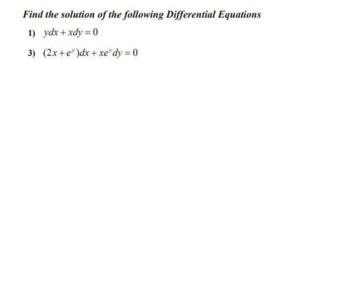 Find the solution of the following Differential Equations
1) ydx + xdy =D0
3) (2.x+e" )dx + xe' dy 0
