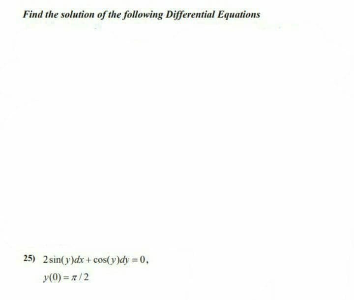 Find the solution of the following Differential Equations
25) 2 sin(y)dx+ cos(y)dy 0,
y(0)= 7/2
