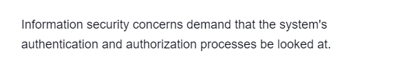 Information security concerns demand that the system's
authentication and authorization processes be looked at.