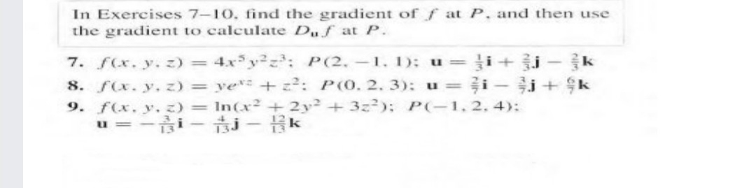 In Exercises 7-10. find the gradient of f at P, and then use
the gradient to calculate Df at P.
i+ i- k
i + Şk
7. f(x. y. z) = 4xy²z: P(2.-1. 1): u=
8. f(x. y, z) = yer: + z: P(0. 2. 3): u=
9. f(x. y. z) In(x² +2y2 + 3z); P(-1, 2. 4):
u=
