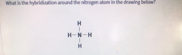 What is the hybridization around the nitrogen atom in the drawing below?
H-N-H
HINIH
