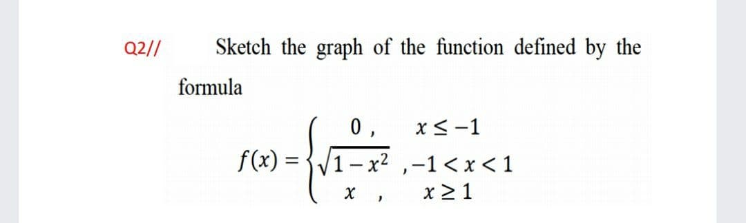 Q2//
Sketch the graph of the function defined by the
formula
x<-1
f(x) =
|1-x2 ,-1< x <1
x > 1
