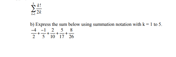 k-1
k!
2k
b) Express the sum below using summation notation with k = 1 to 5.
-4-1
25 8
+
2
5 10 17 26
+-+-+