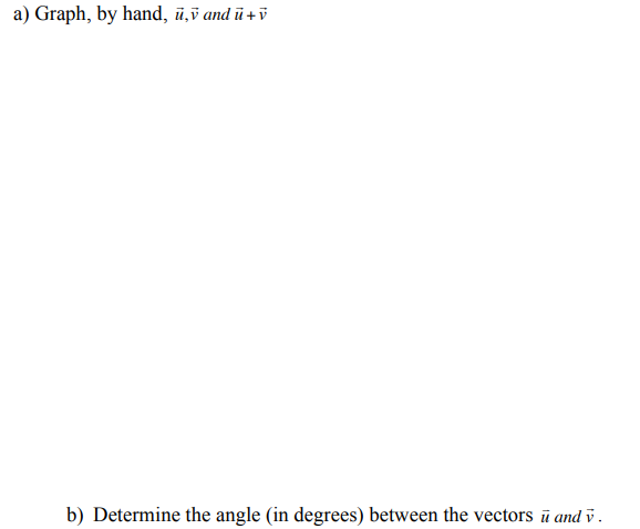 a) Graph, by hand, u,v and ū+ v
b) Determine the angle (in degrees) between the vectors ū and v.