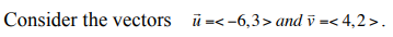 Consider the vectors =<-6,3> and v=< 4,2>.