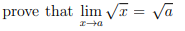 prove that lim √x = √a
x→a