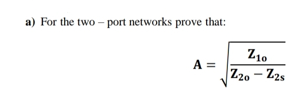 a) For the two – port networks prove that:
Z10
A =
Z20 - Z2s
