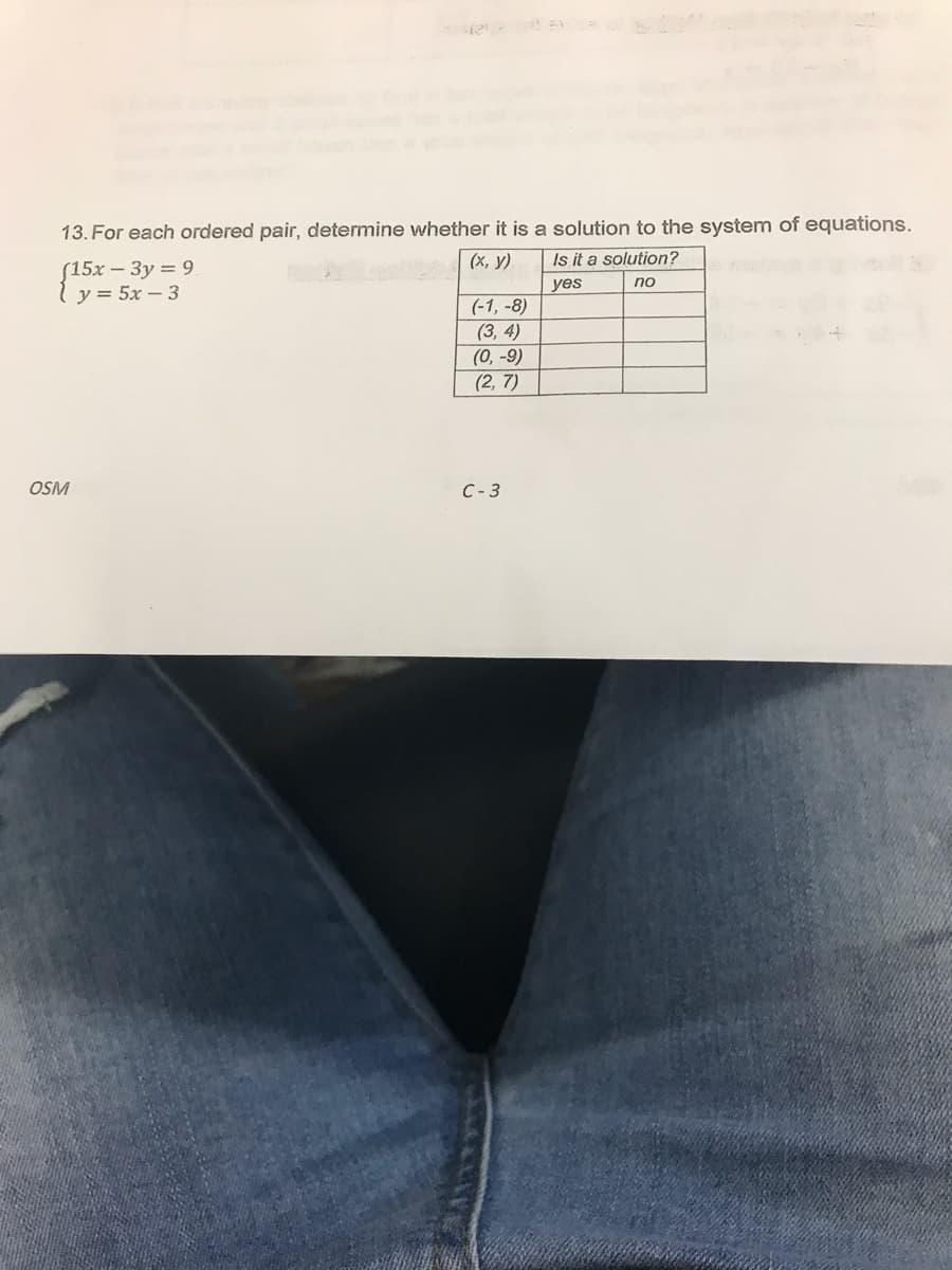 13. For each ordered pair, determine whether it is a solution to the system of equations.
(х, у)
Is it a solution?
(15х — Зу 3 9
y = 5x – 3
yes
no
(-1, -8)
(3, 4)
(0, -9)
(2, 7)
OSM
C- 3
