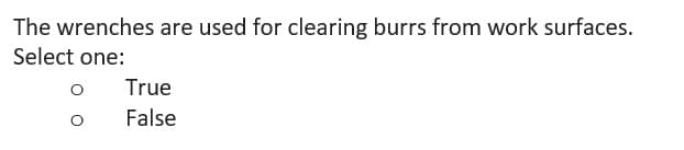 The wrenches are used for clearing burrs from work surfaces.
Select one:
True
False
