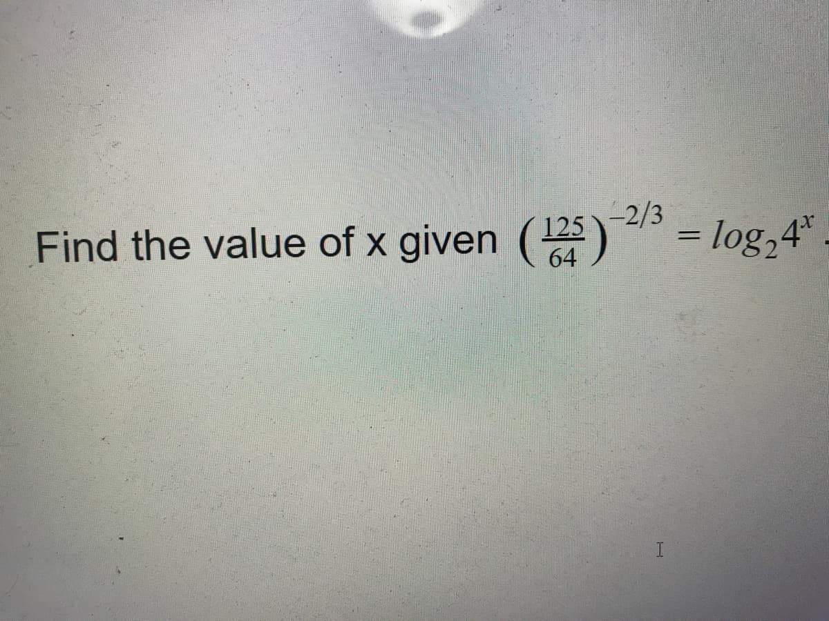 Find the value of x given ()
125
64
-2/3
= log,4"
I
