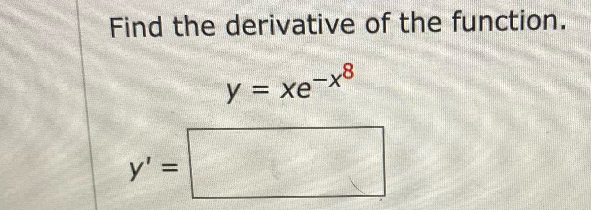 Find the derivative of the function.
Y = xe-x8
y' =
%3D
