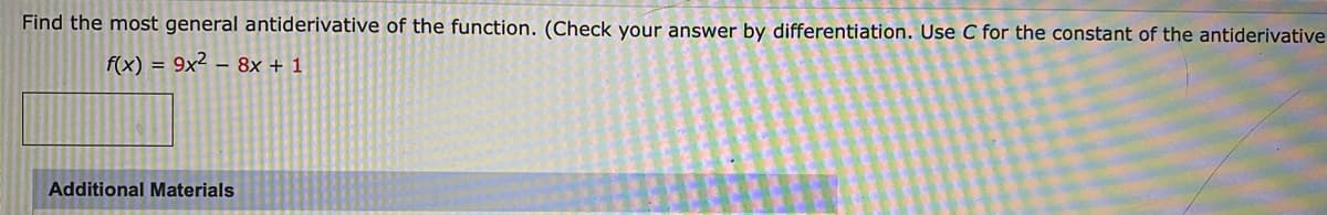 Find the most general antiderivative of the function. (Check your answer by differentiation. Use C for the constant of the antiderivative
f(x) = 9x² – 8x + 1
Additional Materials
