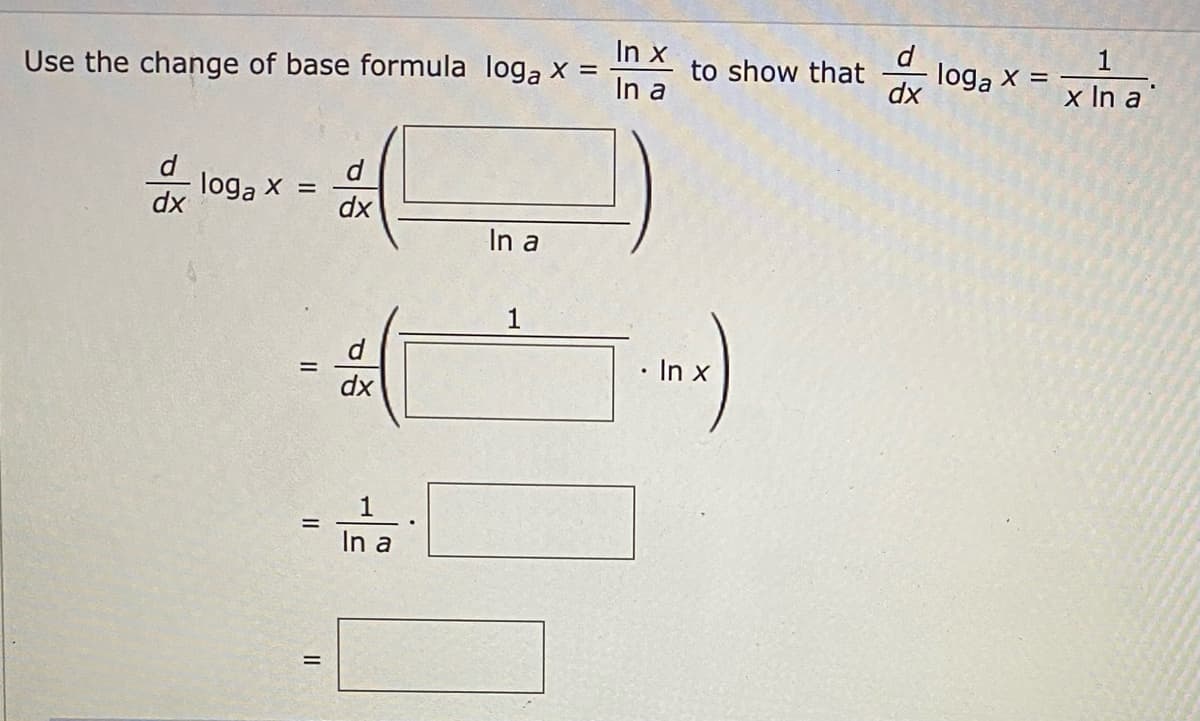 Use the change of base formula loga x =
In x
to show that
loga x =
dx
In a
x In a
loga X
dx
dx
In a
1
d
In x
dx
1
%3D
In a
II
