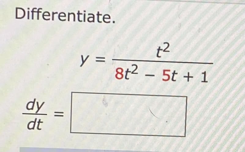 Differentiate.
y =
8t2 - 5t + 1
dy
dt
