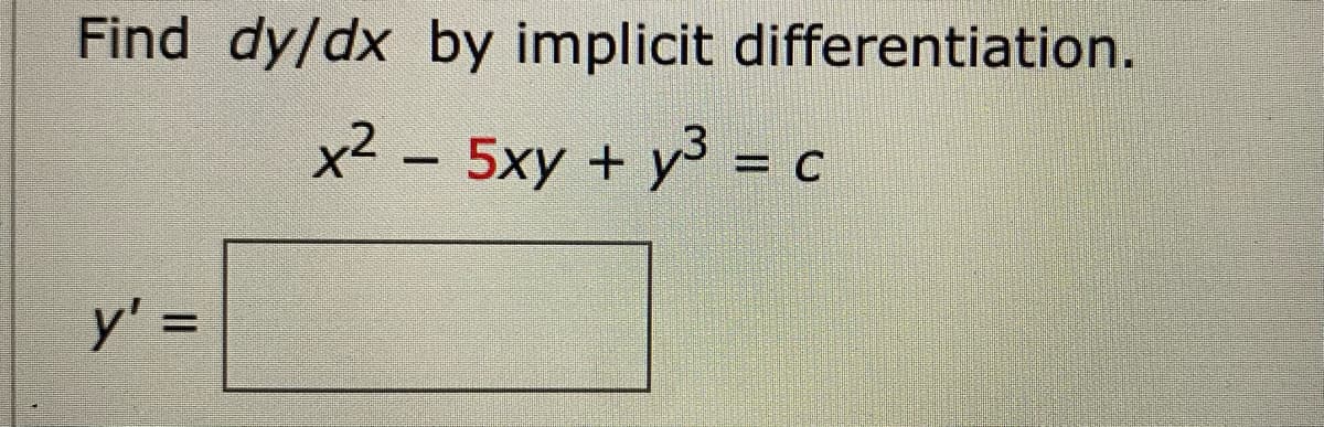 Find dy/dx by implicit differentiation.
x² – 5xy + y3 = c
%D
y' =
%3D
