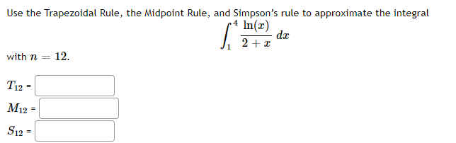 Use the Trapezoidal Rule, the Midpoint Rule, and Simpson's rule to approximate the integral
In(x)
dx
2 + 1
with n = 12.
T12 =
M12 =
S12 =
