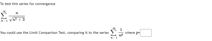To test this series for convergence
Σ
n5 + 3
n=1
00
1
where p-
You could use the Limit Comparison Test, comparing it to the series
n=1
