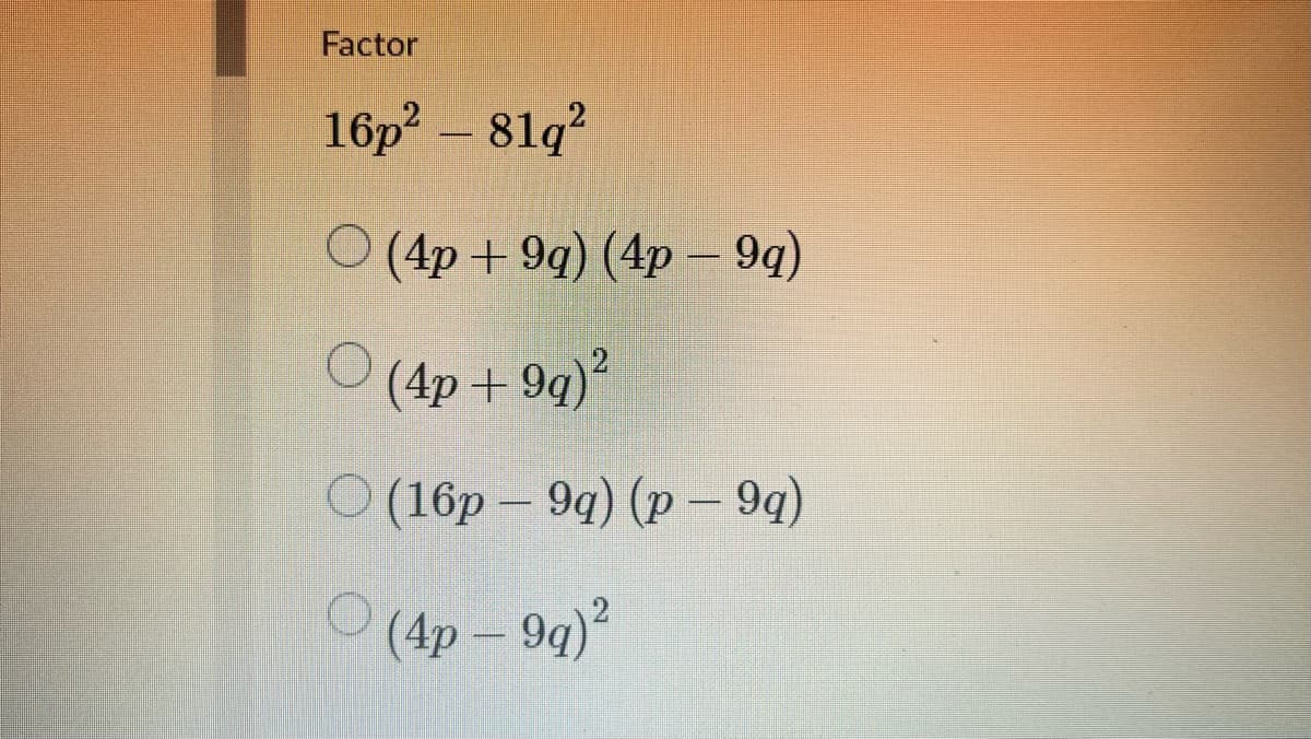 Factor
16p - 81g?
81q?
O (4p + 9g) (4p – 9q)
(4р + 9q)*
(16p – 94) (p – 9q)
(4p – 9q)?
