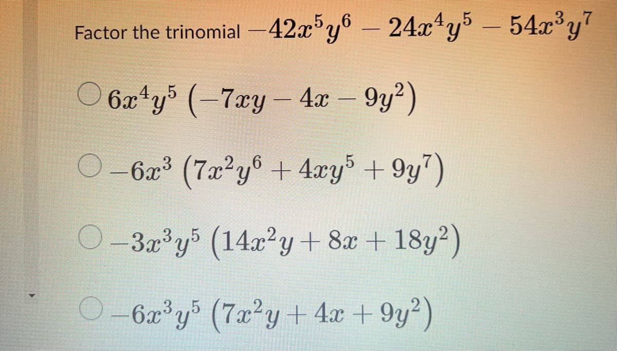 ,5,,6
4,,5
,32,7
Factor the trinomial -42x y-24x*y° - 54x°y"
O – 9y²)
.4,,5
6x*y° (-7xy- 4x
6æ³ (7æ²y® + 4xy5 + 9y7)
O-3.x y (14x?y + 8x + 18y2)
O-6a°y5 (7x²y + 4x + 9y?)
.3,,5
