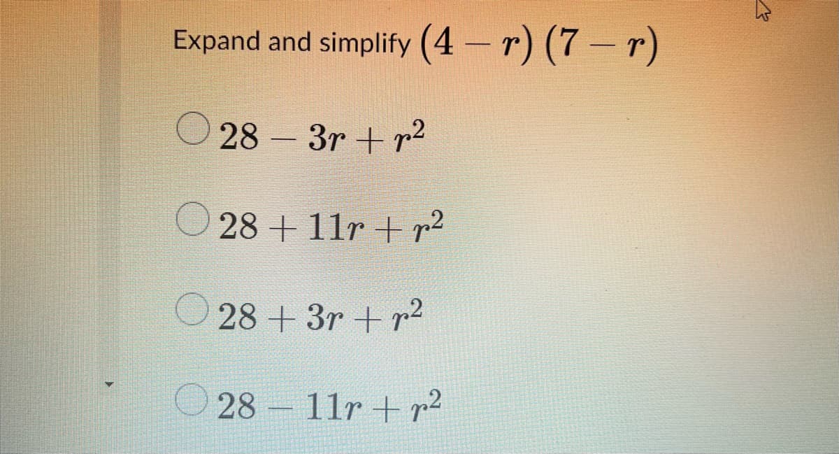 Expand and simplify (4– r) (7 – r)
28 3r + r2
28 + 11r + r2
O 28 + 3r + r2
O 28 –
11r + r2
