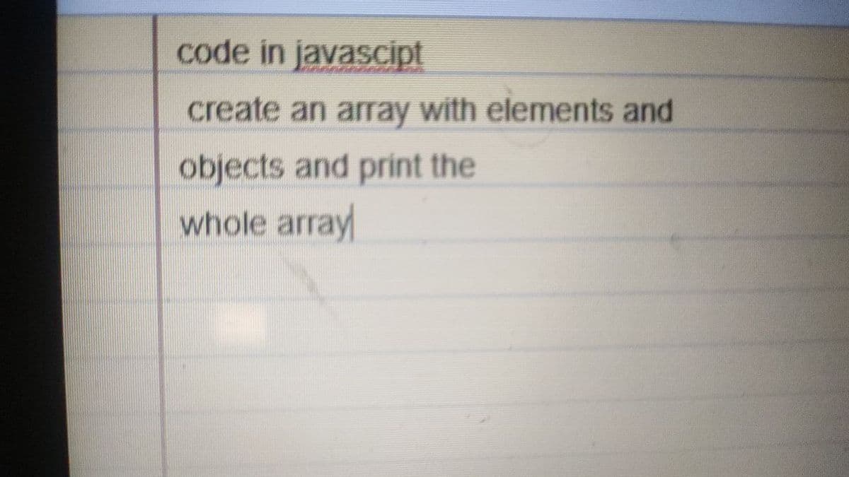 code in javascipt
create an array with elements and
objects and print the
whole array
