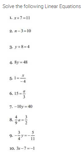 Solve the following Linear Equations
1. x+7=11
2. n-3=10
3. y+8=4
4. 8y = 48
5. 1-
6. 15=4
7. -10y = 40
4
3
8. -a =
9.
2
9.
%3D
I1
10. 3s -7 =-1
