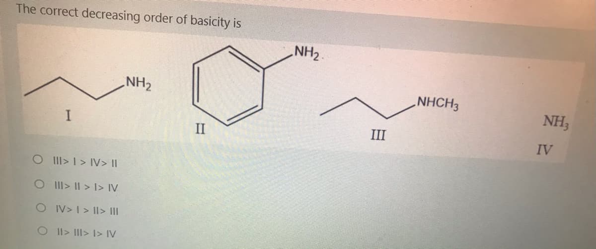 The correct decreasing order of basicity is
NH2
NHCH3
NH,
II
III
IV
OII> I > IV> II
O II> II > I> IV
OIV>I>Il> III
OI l> II> I> IV
