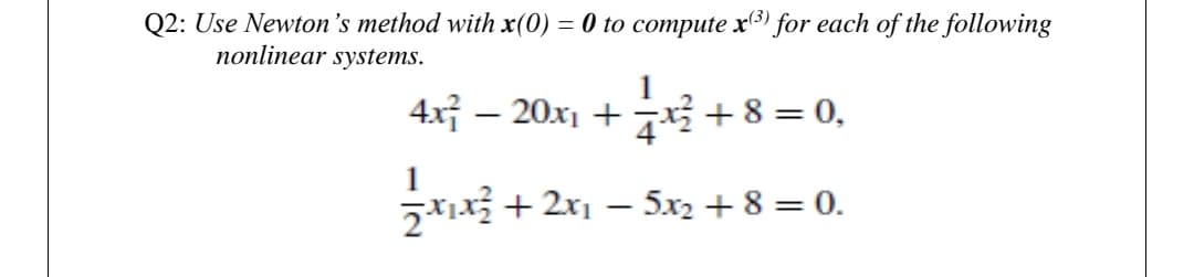 Q2: Use Newton's method with x(0) = 0 to compute x)
nonlinear systems.
for each of the following
4차-20x + + 8 =D 0,
|
1
5*1x+ 2x1 – 5x2 + 8 = 0.
